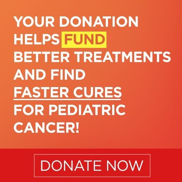 Your Donation Helps Fund Better Treatments and Find Faster Cures for Pediatric Cancer